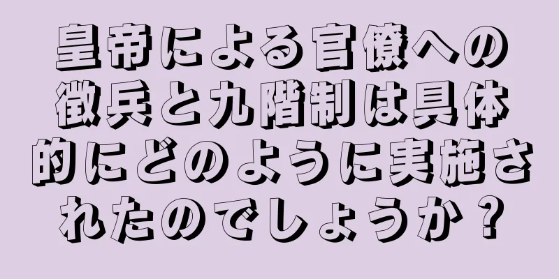 皇帝による官僚への徴兵と九階制は具体的にどのように実施されたのでしょうか？
