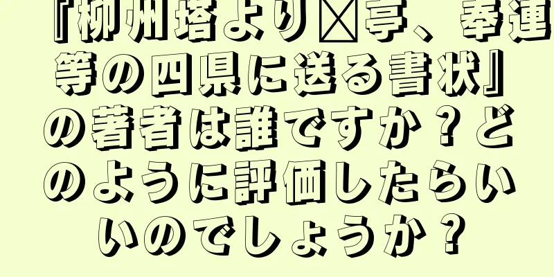 『柳州塔より漳亭、奉連等の四県に送る書状』の著者は誰ですか？どのように評価したらいいのでしょうか？
