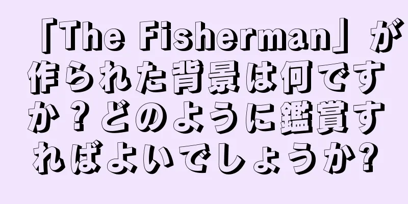 「The Fisherman」が作られた背景は何ですか？どのように鑑賞すればよいでしょうか?