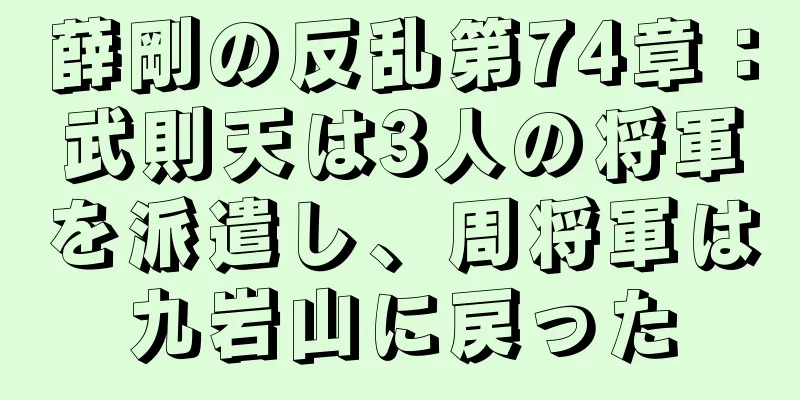 薛剛の反乱第74章：武則天は3人の将軍を派遣し、周将軍は九岩山に戻った