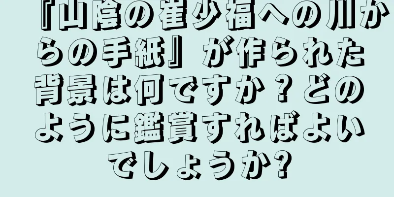 『山陰の崔少福への川からの手紙』が作られた背景は何ですか？どのように鑑賞すればよいでしょうか?