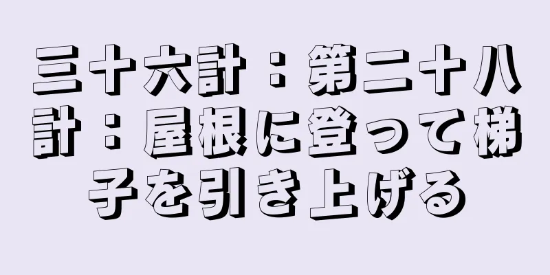 三十六計：第二十八計：屋根に登って梯子を引き上げる
