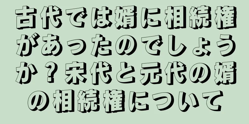 古代では婿に相続権があったのでしょうか？宋代と元代の婿の相続権について