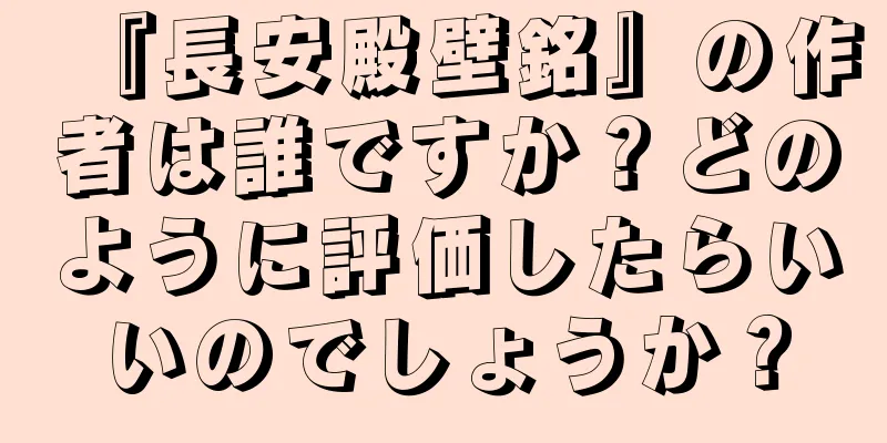 『長安殿壁銘』の作者は誰ですか？どのように評価したらいいのでしょうか？