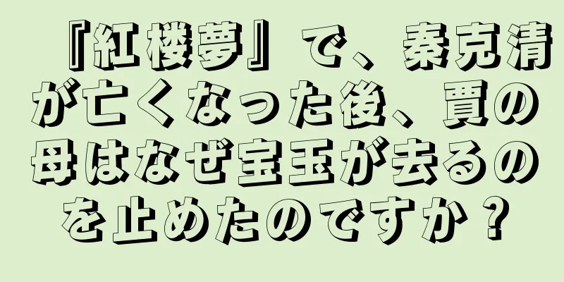 『紅楼夢』で、秦克清が亡くなった後、賈の母はなぜ宝玉が去るのを止めたのですか？