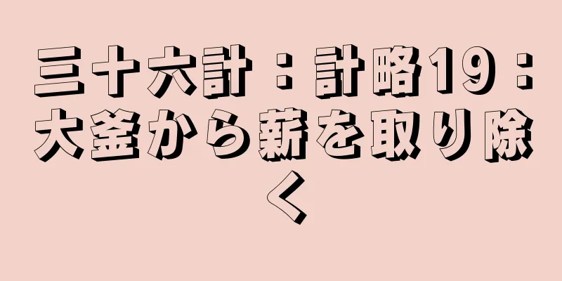 三十六計：計略19：大釜から薪を取り除く