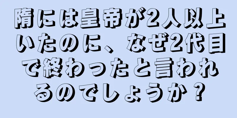 隋には皇帝が2人以上いたのに、なぜ2代目で終わったと言われるのでしょうか？