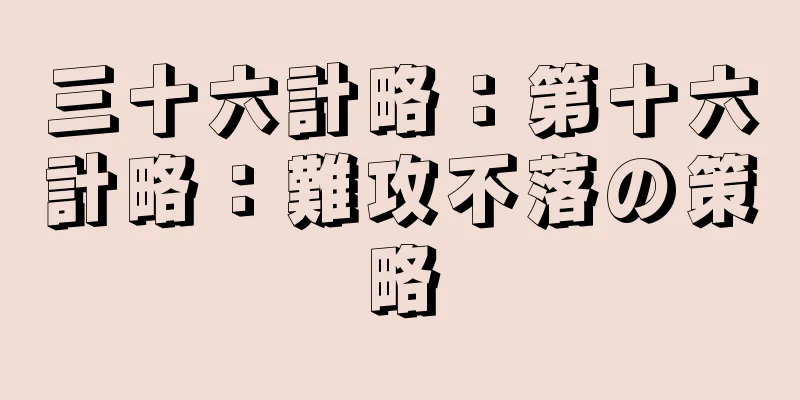 三十六計略：第十六計略：難攻不落の策略