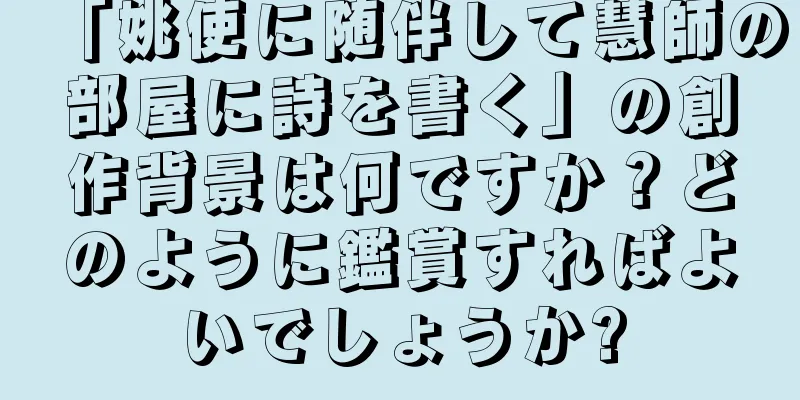 「姚使に随伴して慧師の部屋に詩を書く」の創作背景は何ですか？どのように鑑賞すればよいでしょうか?