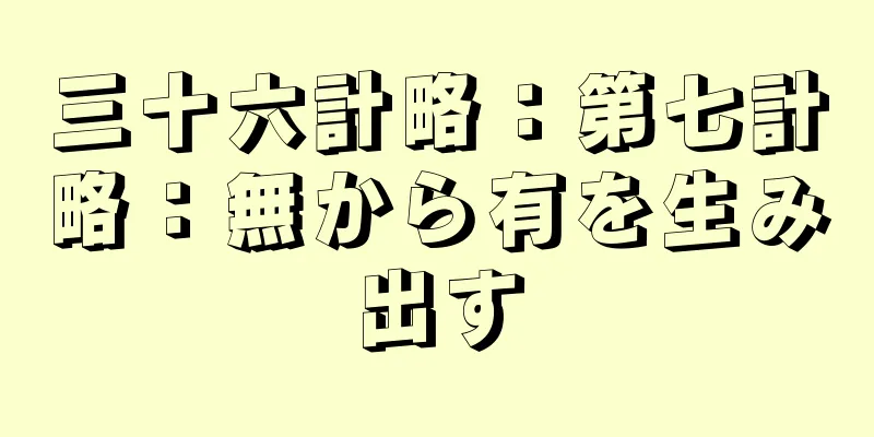三十六計略：第七計略：無から有を生み出す