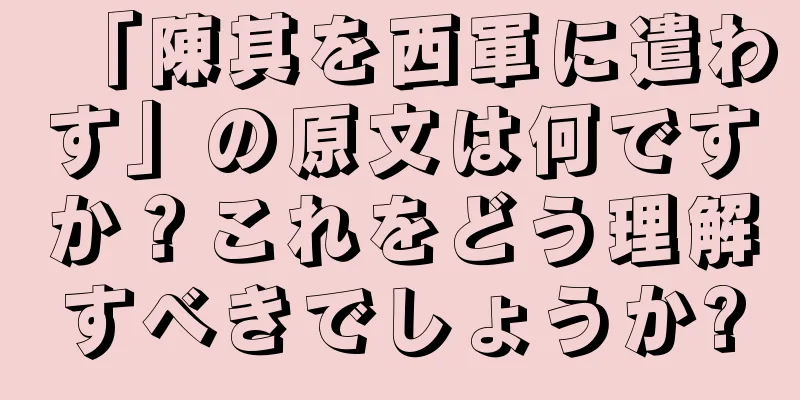 「陳其を西軍に遣わす」の原文は何ですか？これをどう理解すべきでしょうか?