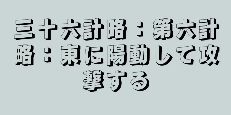 三十六計略：第六計略：東に陽動して攻撃する