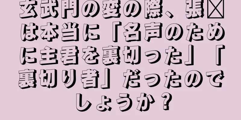 玄武門の変の際、張郃は本当に「名声のために主君を裏切った」「裏切り者」だったのでしょうか？