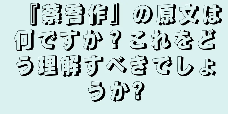 『蔡喬作』の原文は何ですか？これをどう理解すべきでしょうか?