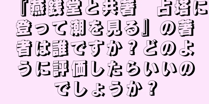 『燕銭堂と共著　占塔に登って潮を見る』の著者は誰ですか？どのように評価したらいいのでしょうか？