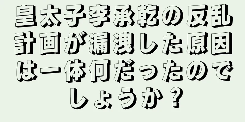 皇太子李承乾の反乱計画が漏洩した原因は一体何だったのでしょうか？