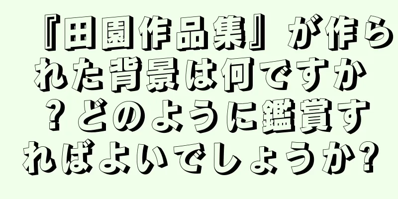 『田園作品集』が作られた背景は何ですか？どのように鑑賞すればよいでしょうか?