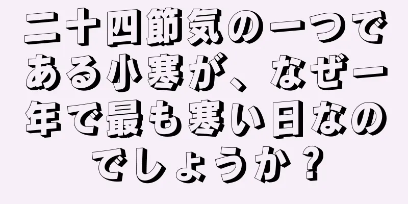 二十四節気の一つである小寒が、なぜ一年で最も寒い日なのでしょうか？