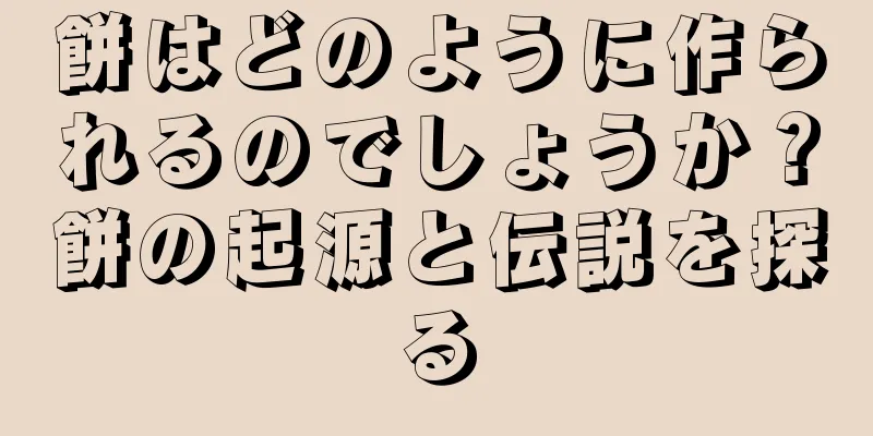 餅はどのように作られるのでしょうか？餅の起源と伝説を探る
