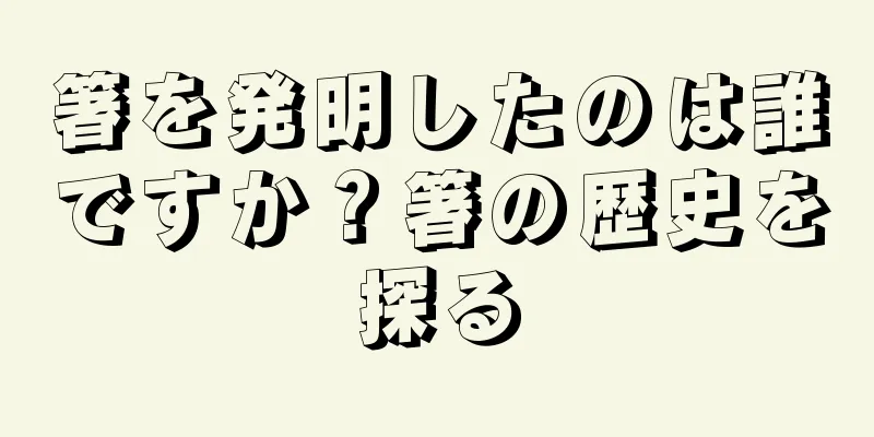 箸を発明したのは誰ですか？箸の歴史を探る