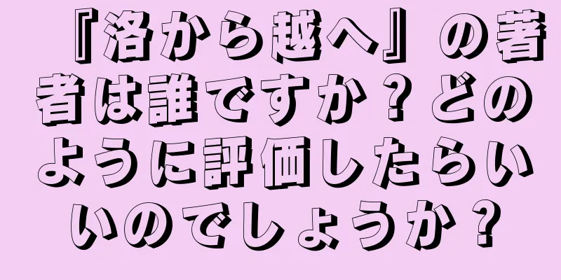 『洛から越へ』の著者は誰ですか？どのように評価したらいいのでしょうか？