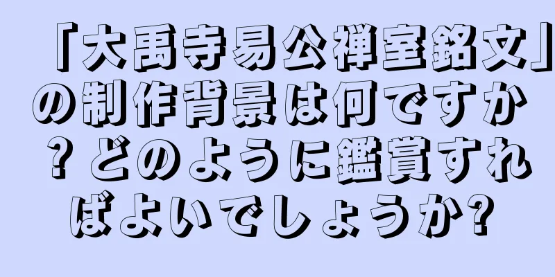 「大禹寺易公禅室銘文」の制作背景は何ですか？どのように鑑賞すればよいでしょうか?