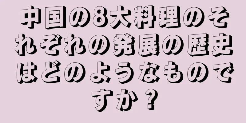 中国の8大料理のそれぞれの発展の歴史はどのようなものですか？