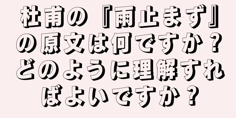杜甫の『雨止まず』の原文は何ですか？どのように理解すればよいですか？