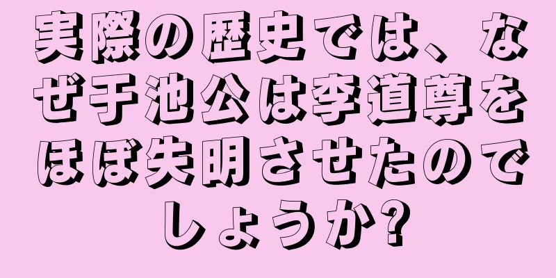 実際の歴史では、なぜ于池公は李道尊をほぼ失明させたのでしょうか?