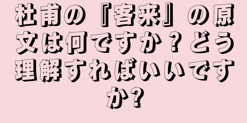 杜甫の『客来』の原文は何ですか？どう理解すればいいですか?