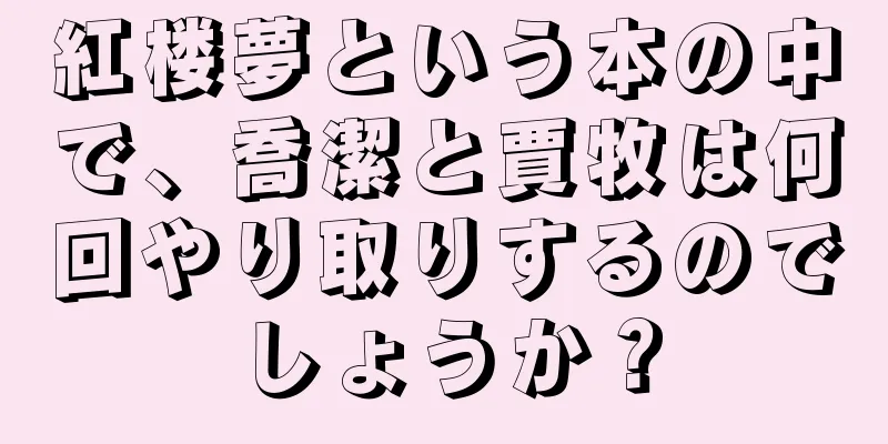 紅楼夢という本の中で、喬潔と賈牧は何回やり取りするのでしょうか？