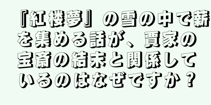 『紅楼夢』の雪の中で薪を集める話が、賈家の宝斎の結末と関係しているのはなぜですか？