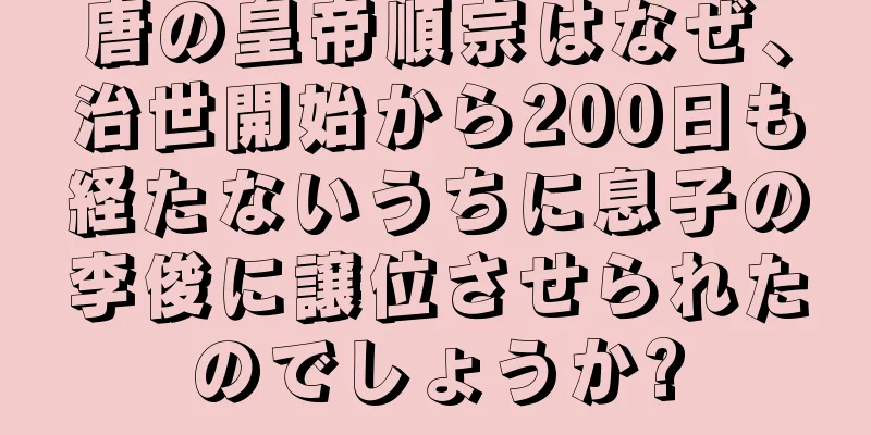 唐の皇帝順宗はなぜ、治世開始から200日も経たないうちに息子の李俊に譲位させられたのでしょうか?