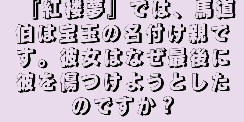 『紅楼夢』では、馬道伯は宝玉の名付け親です。彼女はなぜ最後に彼を傷つけようとしたのですか？