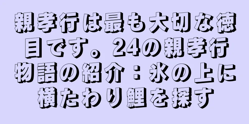 親孝行は最も大切な徳目です。24の親孝行物語の紹介：氷の上に横たわり鯉を探す