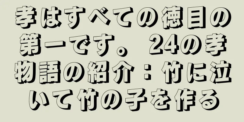 孝はすべての徳目の第一です。 24の孝物語の紹介：竹に泣いて竹の子を作る