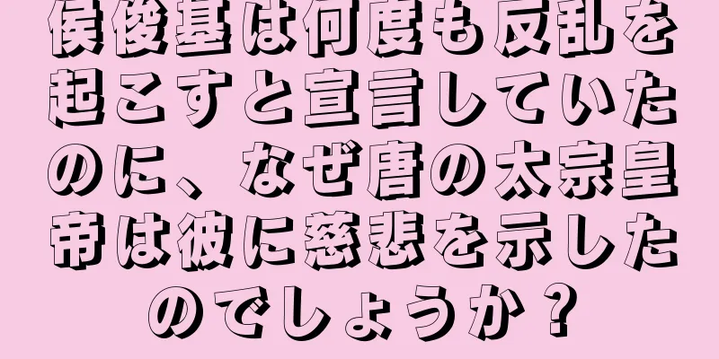 侯俊基は何度も反乱を起こすと宣言していたのに、なぜ唐の太宗皇帝は彼に慈悲を示したのでしょうか？