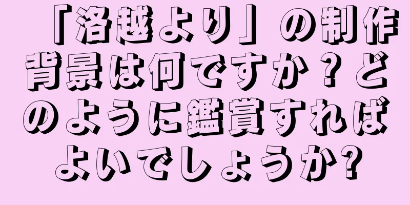 「洛越より」の制作背景は何ですか？どのように鑑賞すればよいでしょうか?