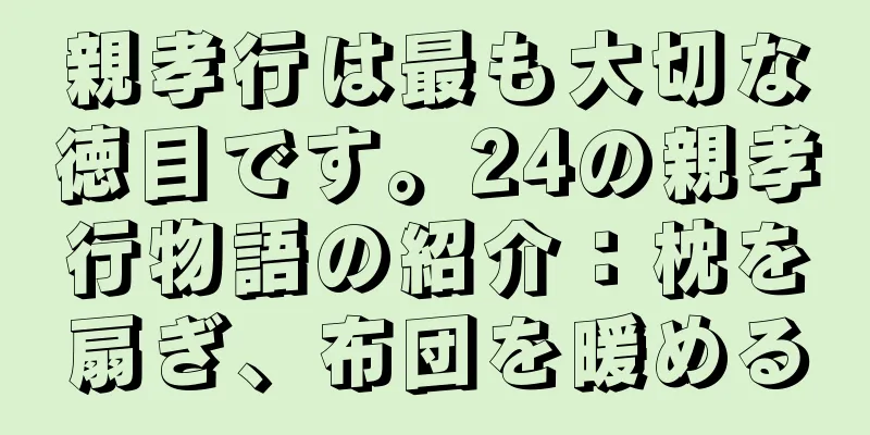 親孝行は最も大切な徳目です。24の親孝行物語の紹介：枕を扇ぎ、布団を暖める