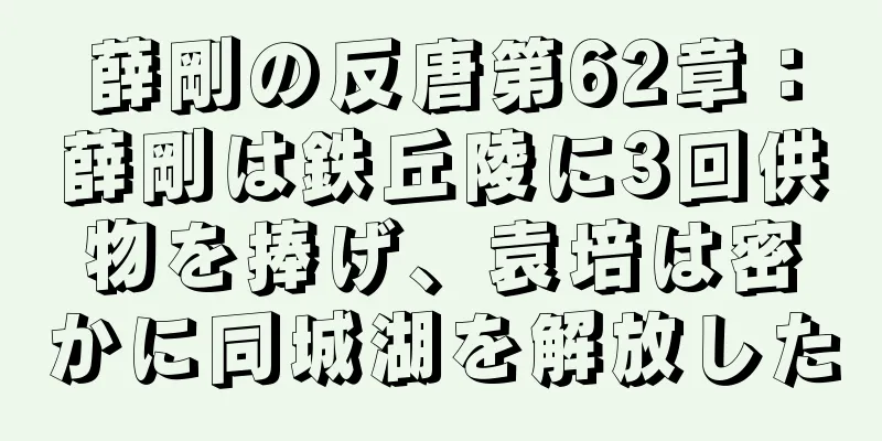 薛剛の反唐第62章：薛剛は鉄丘陵に3回供物を捧げ、袁培は密かに同城湖を解放した