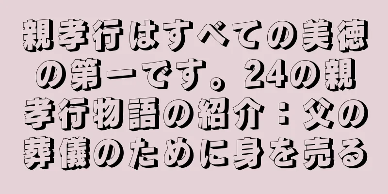 親孝行はすべての美徳の第一です。24の親孝行物語の紹介：父の葬儀のために身を売る
