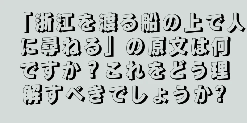 「浙江を渡る船の上で人に尋ねる」の原文は何ですか？これをどう理解すべきでしょうか?