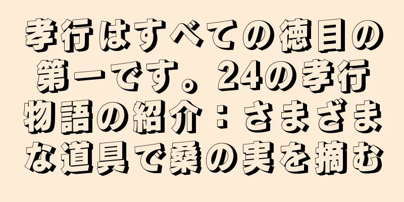 孝行はすべての徳目の第一です。24の孝行物語の紹介：さまざまな道具で桑の実を摘む