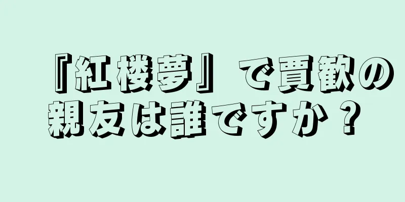『紅楼夢』で賈歓の親友は誰ですか？