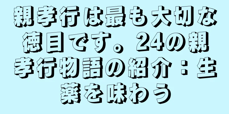 親孝行は最も大切な徳目です。24の親孝行物語の紹介：生薬を味わう