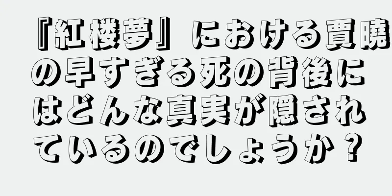 『紅楼夢』における賈曉の早すぎる死の背後にはどんな真実が隠されているのでしょうか？