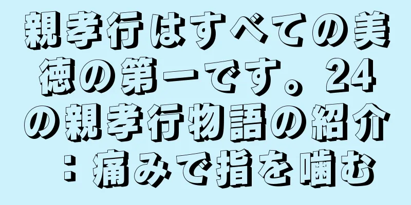 親孝行はすべての美徳の第一です。24の親孝行物語の紹介：痛みで指を噛む
