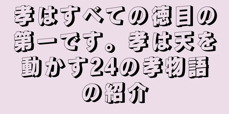孝はすべての徳目の第一です。孝は天を動かす24の孝物語の紹介