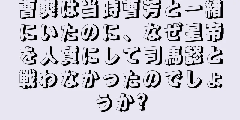 曹爽は当時曹芳と一緒にいたのに、なぜ皇帝を人質にして司馬懿と戦わなかったのでしょうか?