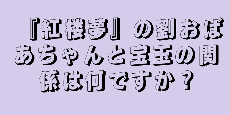 『紅楼夢』の劉おばあちゃんと宝玉の関係は何ですか？